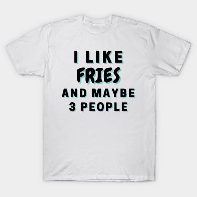 I Like Fries And Maybe 3 People T-Shirt by Word Minimalism